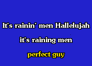 It's rainin' men Hallelujah
it's raining men

perfect guy