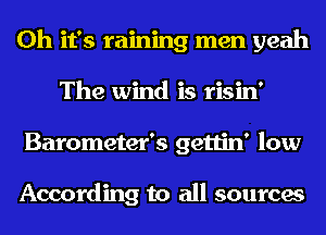 Oh it's raining men yeah
The wind is risin'
Barometer's gettin' low

According to all sources