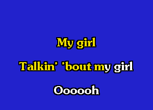 My girl

Talkin' 'bout my girl

Oooooh