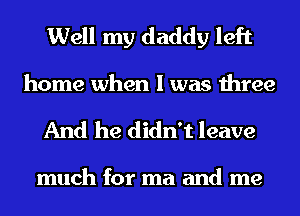 Well my daddy left
home when I was three

And he didn't leave

much for ma and me