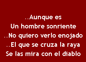 ..Aunque es
Un hombre sonriente
..No quiero verlo enojado
..El que se cruza la raya
Se las mira con el diablo