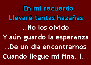 ..No los olvido
Y aL'm guardo la esperanza
..De un dia encontrarnos
Cuando llegue mi fina..l...