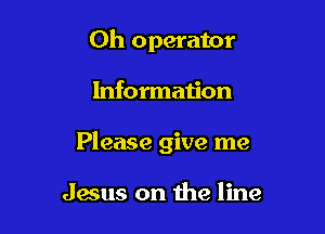 Oh operator

Information

Please give me

Jams on the line