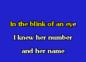 In the blink of an eye

I knew her number

and her name