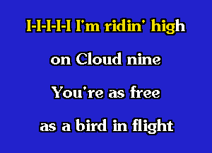 l-I-l-l-l I'm ridin' high
on Cloud nine

You're as free

as a bird in flight