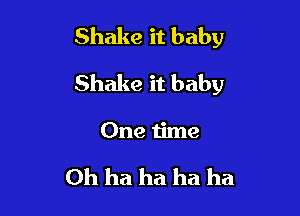 Shake it baby

Shake it baby

One time

Oh ha ha ha ha
