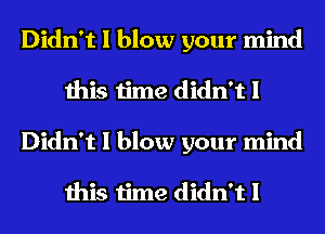 Didn't I blow your mind
this time didn't I
Didn't I blow your mind

this time didn't I