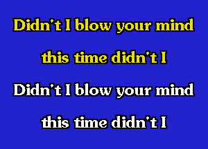 Didn't I blow your mind
this time didn't I
Didn't I blow your mind

this time didn't I