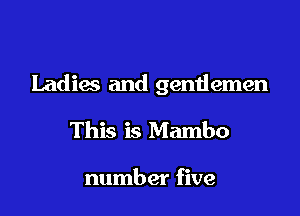 Ladies and gemiemen

This is Mambo

number five
