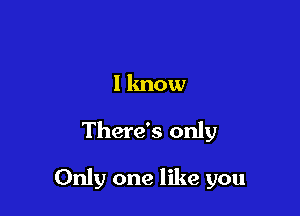 1 know

There's only

Only one like you