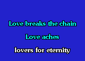 Love breaks the chain

Love aches

lovers for eternity