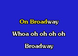 On Broadway
Whoa oh oh oh oh

Broadway