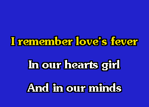 Iremember love's fever

In our hearts girl

And in our minds