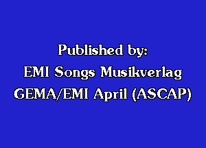 Published by
EM! Songs Musikverlag

GEMAVEMI April (ASCAP)