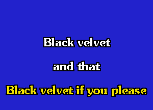 Black velvet

and that

Black velvet if you please