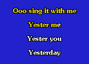 Ooo sing it with me
Yester me

Yester you

Yesterd ay