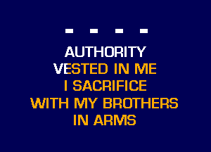 AUTHORITY
VESTED IN ME

I SACRIFICE

WITH MY BROTHERS
IN ARMS