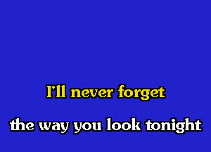 I'll never forget

the way you look tonight