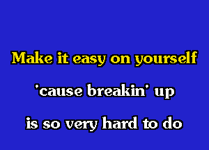 Make it easy on yourself
'cause breakin' up

is so very hard to do