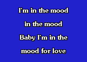 I'm in the mood

in the mood

Baby I'm in the

mood for love