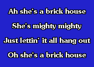 Ah she's a brick house
She's mighty mighty
Just lettin' it all hang out

Oh she's a brick house