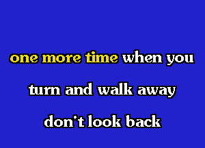 one more time when you
turn and walk away

don't look back