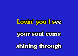 Lovin' you 1599

your soul come

shining through