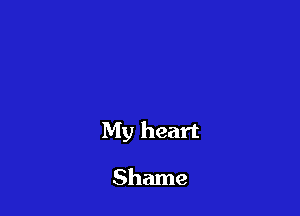 My heart

Shame