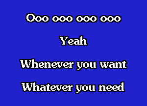 000 000 000 000

Yeah

Whenever you want

Whatever you need