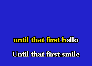 until that first hello

Until that first smile