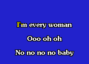 I'm every woman

Ooo oh oh

No no no no baby