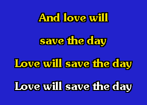 And love will
save the day
Love will save the day

Love will save the day