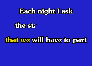 'Cause I am so afraid

that we will have to part