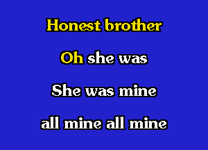 Honest brother
0h she was

She was mine

all mine all mine