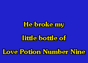 He broke my

litde botde of

Love Poijon Number Nine