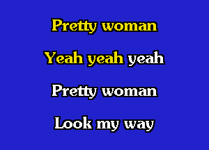 Pretty woman
Yeah yeah yeah

Pretty woman

book my way