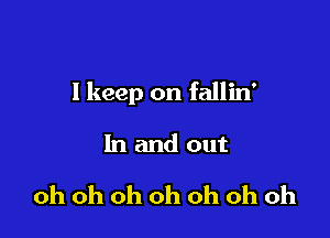 I keep on fallin'

In and out

oh oh oh oh oh oh oh