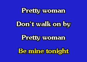 Pretty woman

Don't walk on by

Pretty woman

Be mine tonight