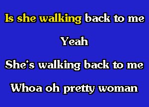 Is she walking back to me
Yeah
She's walking back to me

Whoa oh pretty woman