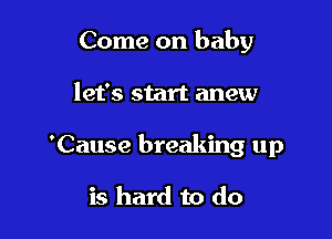Come on baby
let's

Can't we give our

love another try