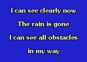 I can see clearly now

The rain is gone

I can see all obstacles

in my way