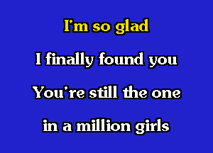 I'm so glad

I finally found you

You're still the one

in a million girls