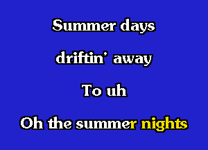 Summer days
driftin' away

To uh

Oh the summer nights