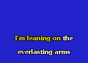 I'm leaning on the

everlasting arms