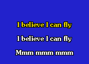 I believe I can fly

I believe 1 can fly

Mmmmmmmmm l