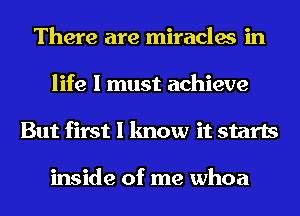 There are miracles in
life I must achieve
But first I know it starts

inside of me whoa