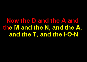 Now the D and the A and
the M and the N, and the A,

and the T, and the l-O-N