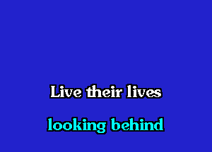 Live their lives

looking behind