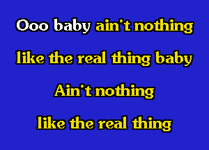 000 baby ain't nothing
like the real thing baby
Ain't nothing
like the real thing