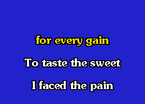 for every gain

To taste the sweet

I faced the pain